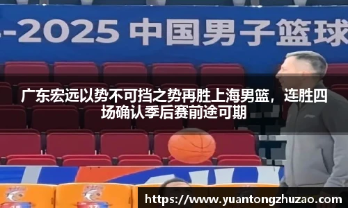 广东宏远以势不可挡之势再胜上海男篮，连胜四场确认季后赛前途可期