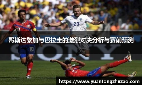 哥斯达黎加与巴拉圭的激烈对决分析与赛前预测