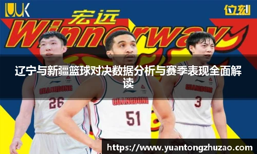 辽宁与新疆篮球对决数据分析与赛季表现全面解读