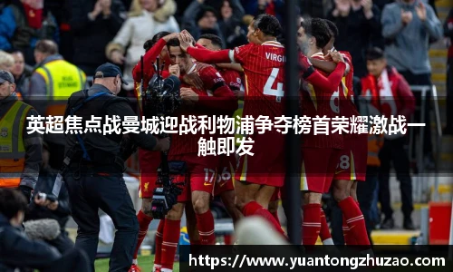 英超焦点战曼城迎战利物浦争夺榜首荣耀激战一触即发