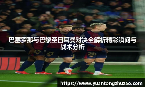 巴塞罗那与巴黎圣日耳曼对决全解析精彩瞬间与战术分析