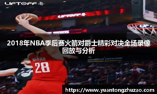 2018年NBA季后赛火箭对爵士精彩对决全场录像回放与分析