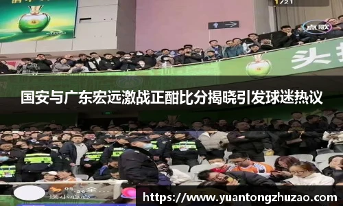 国安与广东宏远激战正酣比分揭晓引发球迷热议
