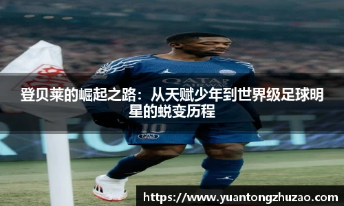 登贝莱的崛起之路：从天赋少年到世界级足球明星的蜕变历程