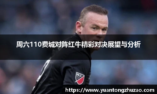 周六110费城对阵红牛精彩对决展望与分析