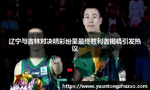 辽宁与吉林对决精彩纷呈最终胜利者揭晓引发热议