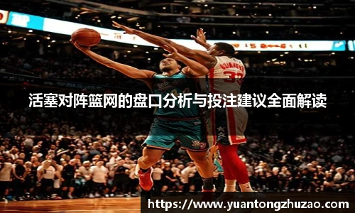 活塞对阵篮网的盘口分析与投注建议全面解读