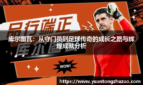 库尔图瓦：从守门员到足球传奇的成长之路与辉煌成就分析