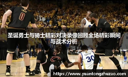 圣诞勇士与骑士精彩对决录像回顾全场精彩瞬间与战术分析