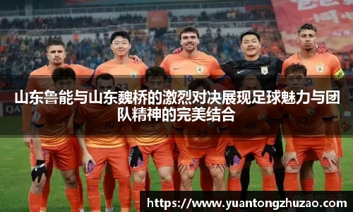 山东鲁能与山东魏桥的激烈对决展现足球魅力与团队精神的完美结合