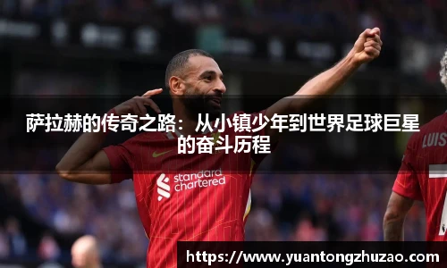 萨拉赫的传奇之路：从小镇少年到世界足球巨星的奋斗历程