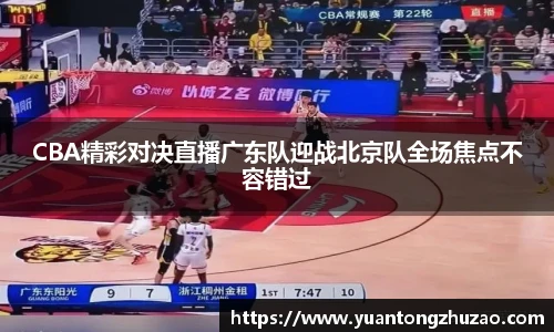 CBA精彩对决直播广东队迎战北京队全场焦点不容错过