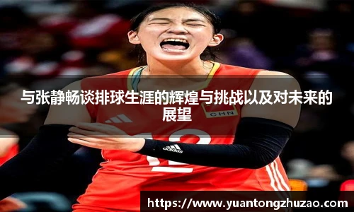 与张静畅谈排球生涯的辉煌与挑战以及对未来的展望
