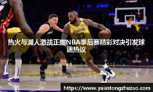 热火与湖人激战正酣NBA季后赛精彩对决引发球迷热议