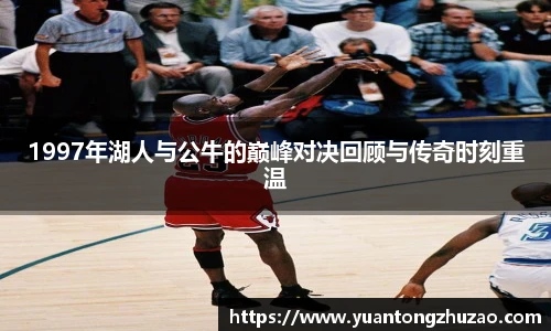 1997年湖人与公牛的巅峰对决回顾与传奇时刻重温