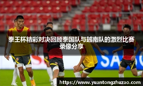 泰王杯精彩对决回顾泰国队与越南队的激烈比赛录像分享
