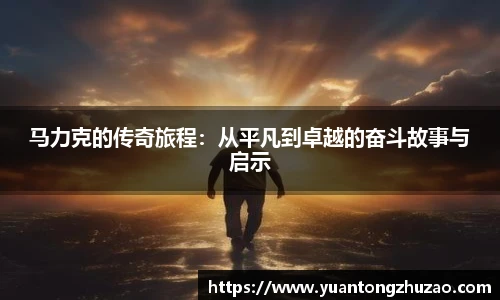 马力克的传奇旅程：从平凡到卓越的奋斗故事与启示