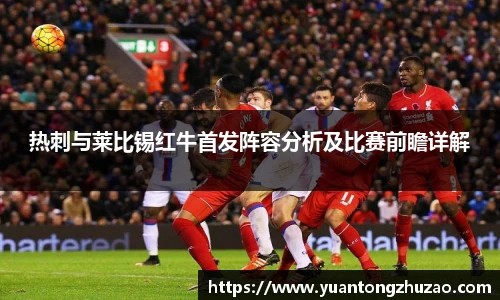 热刺与莱比锡红牛首发阵容分析及比赛前瞻详解