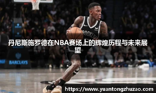 丹尼斯施罗德在NBA赛场上的辉煌历程与未来展望